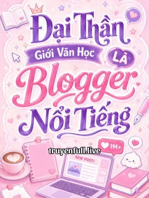 Đại Thần Giới Văn Học Là Blogger Nổi Tiếng