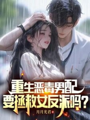 Trùng Sinh Ác Độc Nam Phụ, Muốn Cứu Vớt Nữ Nhân Vật Phản Diện Sao?